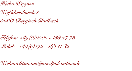 Heiko Wagner Weißdornbusch 1 51467 Bergisch Gladbach  Telefon: +49(0)2202 - 188 27 73 Mobil:   +49(0)172 - 169 11 82  Weihnachtsmann@nordpol-online.de